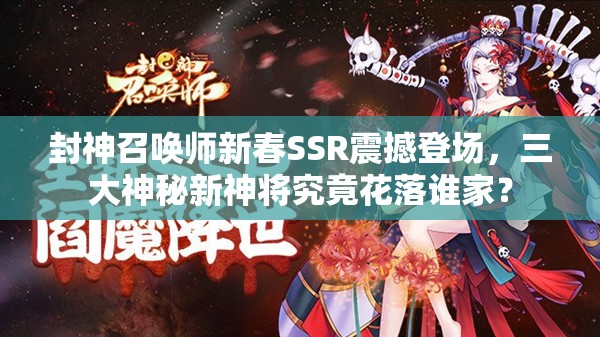 封神召唤师新春SSR震撼登场，三大神秘新神将究竟花落谁家？