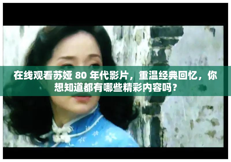 在线观看苏娅 80 年代影片，重温经典回忆，你想知道都有哪些精彩内容吗？