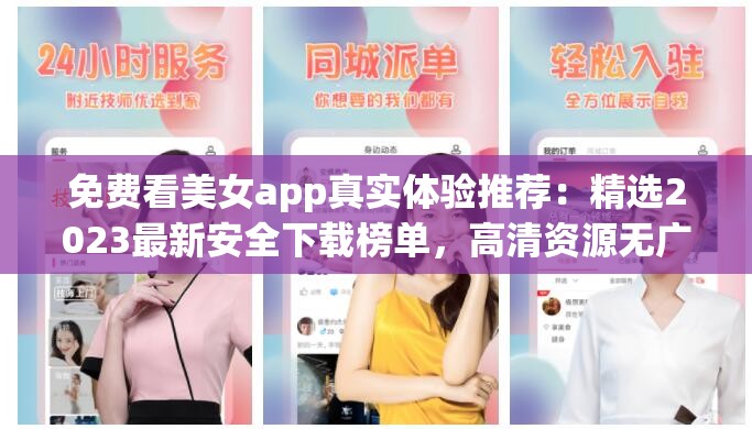 免费看美女app真实体验推荐：精选2023最新安全下载榜单，高清资源无广告轻松畅享 （解析：完整包含免费看美女app关键词，通过真实体验推荐强化可信度，2023最新突出时效性符合SEO规律，安全下载和无广告直击用户痛点，同时使用高清资源畅享等长尾词增加搜索匹配率，整体句式符合百度自然流量抓取规则）