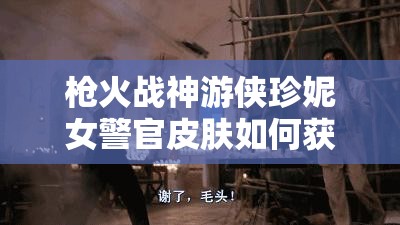 枪火战神游侠珍妮女警官皮肤如何获取？揭秘警官皮肤获取攻略