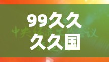 99久久久久国产精品免费看：最新热门国产影视作品推荐与观看指南