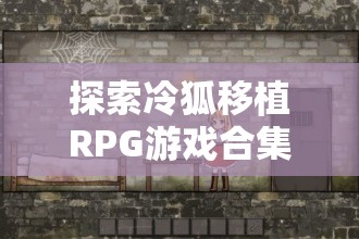 探索冷狐移植RPG游戏合集：精选经典角色扮演游戏推荐与下载指南