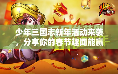 少年三国志新年活动来袭，分享你的春节趣闻能赢精美周边吗？