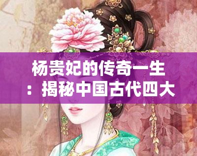 杨贵妃的传奇一生：揭秘中国古代四大美女之一的神秘故事与历史影响