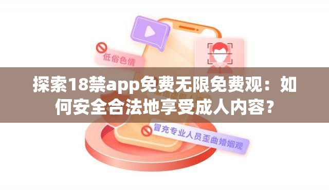 探索18禁app免费无限免费观：如何安全合法地享受成人内容？