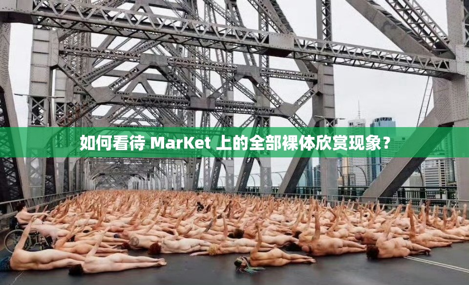 如何看待 MarKet 上的全部裸体欣赏现象？