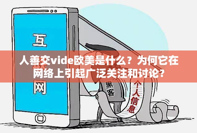 人善交vide欧美是什么？为何它在网络上引起广泛关注和讨论？