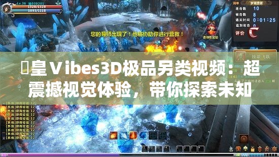 嘼皇Ⅴibes3D极品另类视频：超震撼视觉体验，带你探索未知的虚拟世界