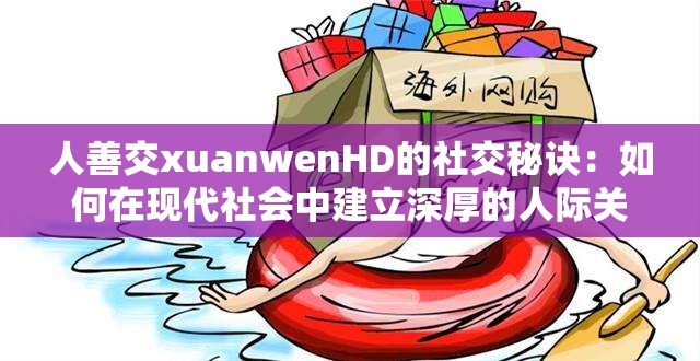 人善交xuanwenHD的社交秘诀：如何在现代社会中建立深厚的人际关系网络？