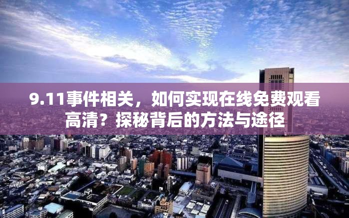 9.11事件相关，如何实现在线免费观看高清？探秘背后的方法与途径