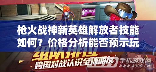 枪火战神新英雄解放者技能如何？价格分析能否预示玩法大革命？