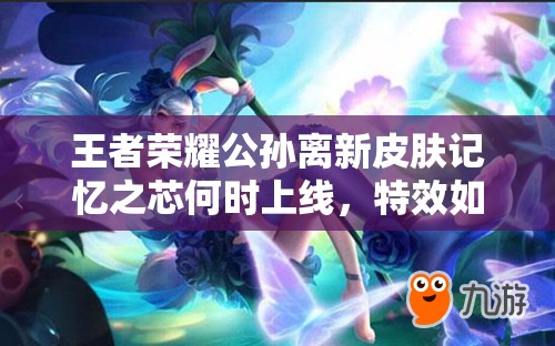 王者荣耀公孙离新皮肤记忆之芯何时上线，特效如何令人期待？