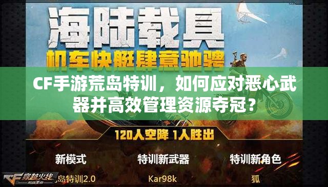 CF手游荒岛特训，如何应对恶心武器并高效管理资源夺冠？