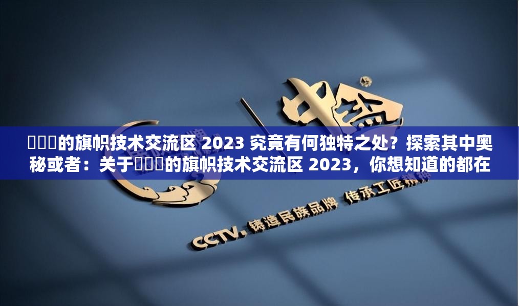 逹葢薾的旗帜技术交流区 2023 究竟有何独特之处？探索其中奥秘或者：关于逹葢薾的旗帜技术交流区 2023，你想知道的都在这里