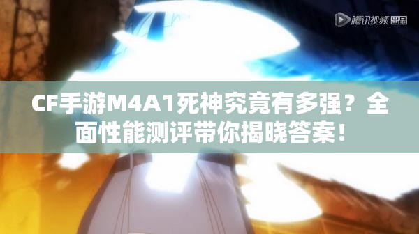 CF手游M4A1死神究竟有多强？全面性能测评带你揭晓答案！