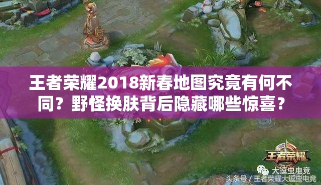 王者荣耀2018新春地图究竟有何不同？野怪换肤背后隐藏哪些惊喜？