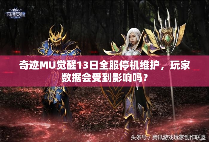 奇迹MU觉醒13日全服停机维护，玩家数据会受到影响吗？