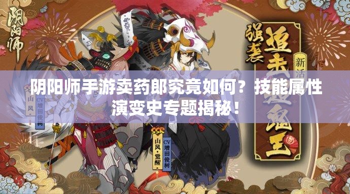 阴阳师手游卖药郎究竟如何？技能属性演变史专题揭秘！