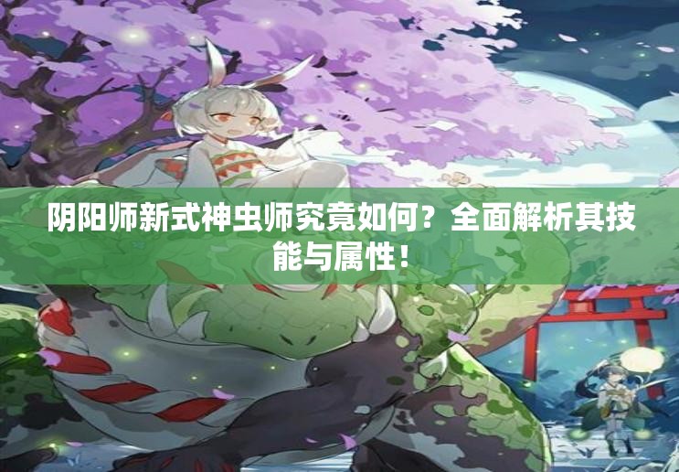 阴阳师新式神虫师究竟如何？全面解析其技能与属性！