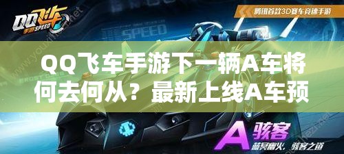 QQ飞车手游下一辆A车将何去何从？最新上线A车预测及演变史揭秘