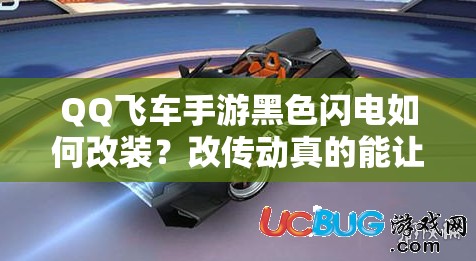 QQ飞车手游黑色闪电如何改装？改传动真的能让起步更快吗？