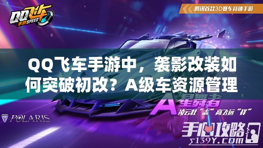 QQ飞车手游中，袭影改装如何突破初改？A级车资源管理策略揭秘！