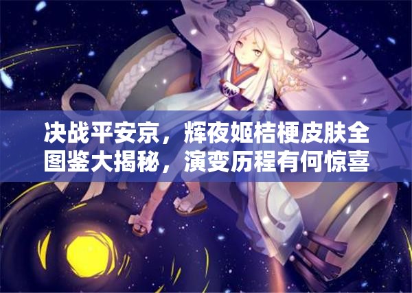 决战平安京，辉夜姬桔梗皮肤全图鉴大揭秘，演变历程有何惊喜？