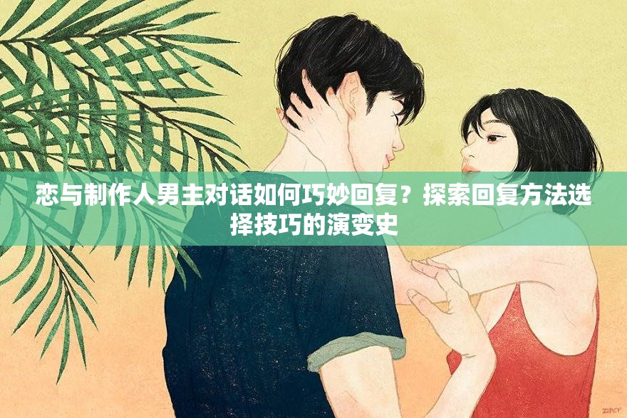 恋与制作人男主对话如何巧妙回复？探索回复方法选择技巧的演变史