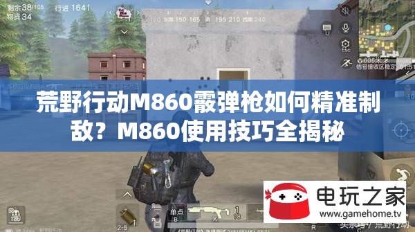 荒野行动M860霰弹枪如何精准制敌？M860使用技巧全揭秘