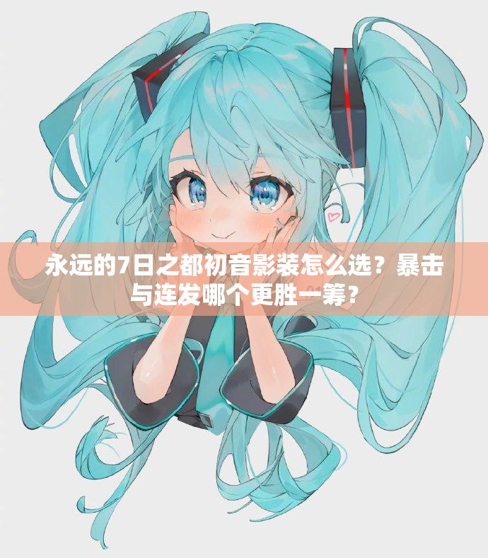 永远的7日之都初音影装怎么选？暴击与连发哪个更胜一筹？