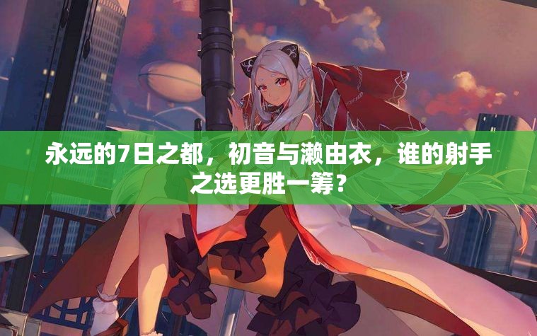 永远的7日之都，初音与濑由衣，谁的射手之选更胜一筹？