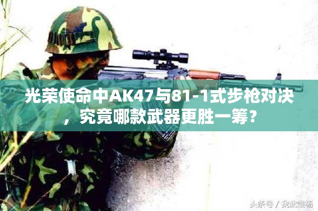 光荣使命中AK47与81-1式步枪对决，究竟哪款武器更胜一筹？