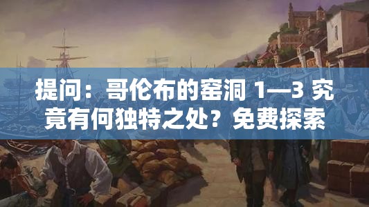 提问：哥伦布的窑洞 1—3 究竟有何独特之处？免费探索等你来或者：当下热门哥伦布的窑洞 1—3 免费开放，快来一探究竟吧