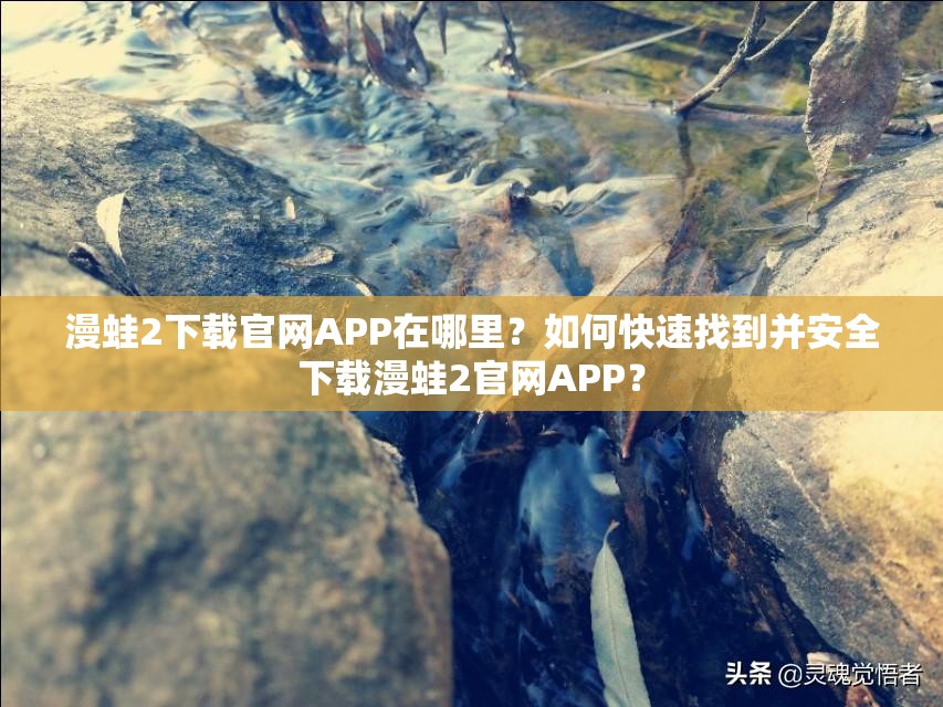 漫蛙2下载官网APP在哪里？如何快速找到并安全下载漫蛙2官网APP？