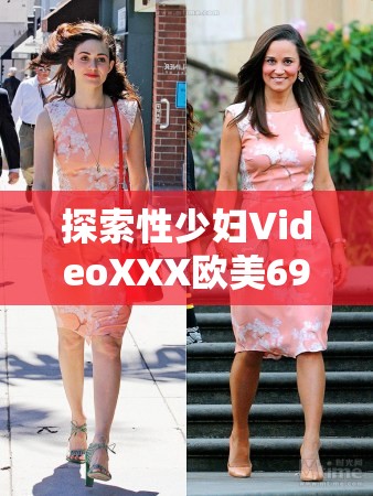 探索性少妇VideoXXX欧美69的多元视角：其文化影响与当代审美趋势