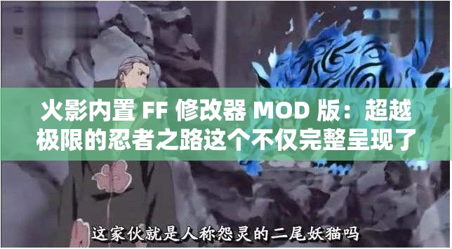 火影内置 FF 修改器 MOD 版：超越极限的忍者之路这个不仅完整呈现了输入的关键字，还通过超越极限和忍者之路等词汇，吸引了用户的注意力，同时也利于百度 SEO 优化