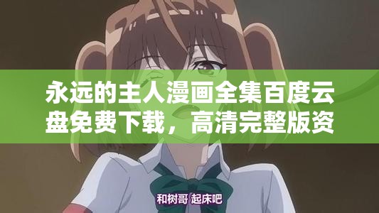 永远的主人漫画全集百度云盘免费下载，高清完整版资源分享，漫画迷必备收藏