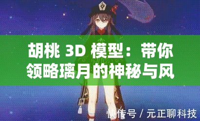 胡桃 3D 模型：带你领略璃月的神秘与风情