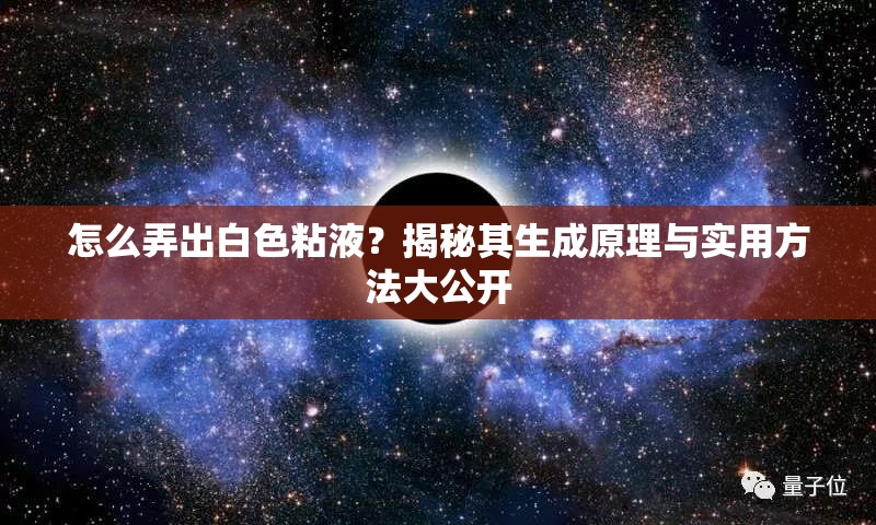 怎么弄出白色粘液？揭秘其生成原理与实用方法大公开