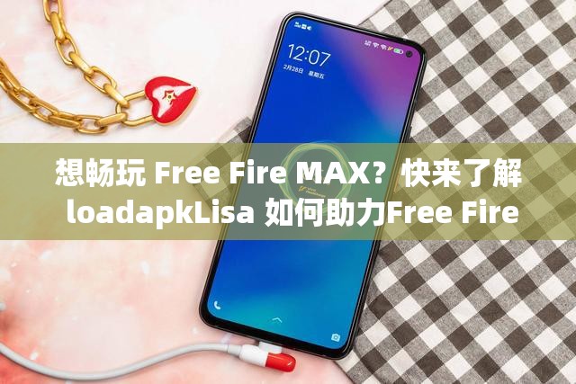 想畅玩 Free Fire MAX？快来了解 loadapkLisa 如何助力Free Fire MAX loadapkLisa 到底是什么？为何引发关注？探索 Free Fire MAX 与 loadapkLisa 的神秘关联，你知道多少？