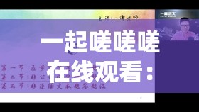 一起嗟嗟嗟在线观看：完整剧情解析与角色深度剖析，带你深入了解这部热门剧集