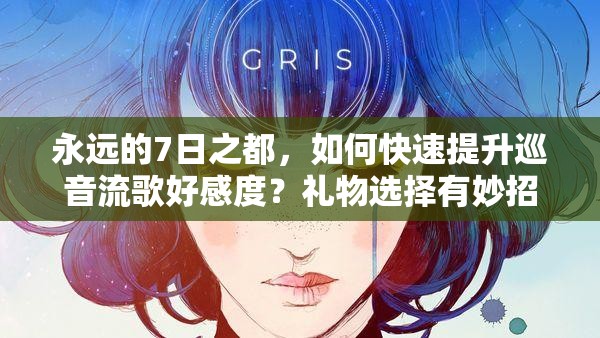 永远的7日之都，如何快速提升巡音流歌好感度？礼物选择有妙招吗？