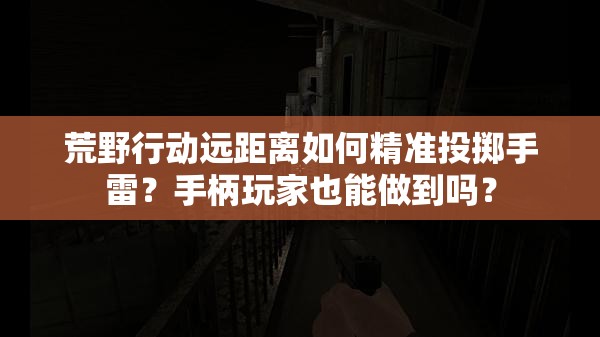 荒野行动远距离如何精准投掷手雷？手柄玩家也能做到吗？