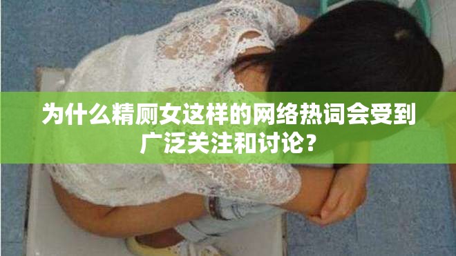 为什么精厕女这样的网络热词会受到广泛关注和讨论？