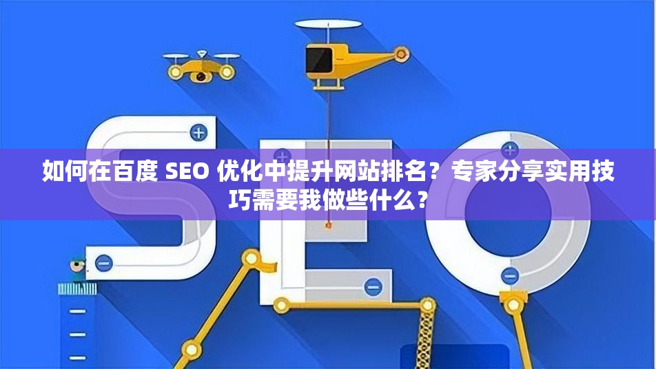 如何在百度 SEO 优化中提升网站排名？专家分享实用技巧需要我做些什么？