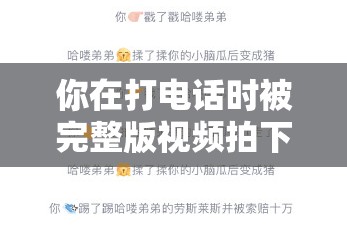 你在打电话时被完整版视频拍下，如何化解尴尬？