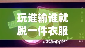 玩谁输谁就脱一件衣服的趣味游戏规则解析与互动体验分享