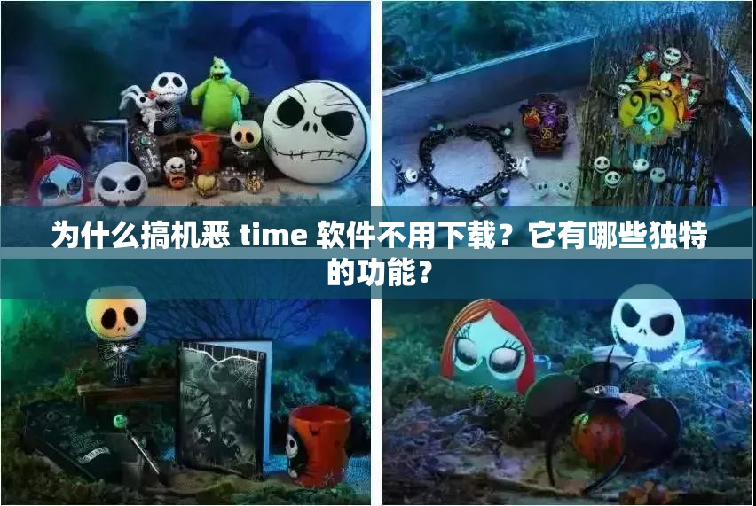 为什么搞机恶 time 软件不用下载？它有哪些独特的功能？