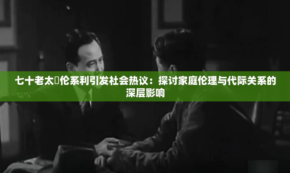 七十老太亂伦系利引发社会热议：探讨家庭伦理与代际关系的深层影响