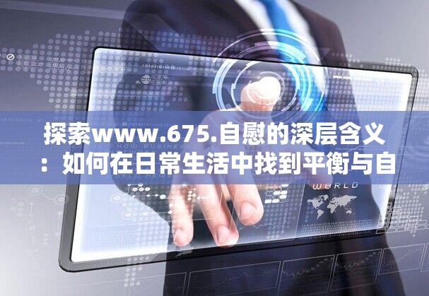 探索www.675.自慰的深层含义：如何在日常生活中找到平衡与自我满足？